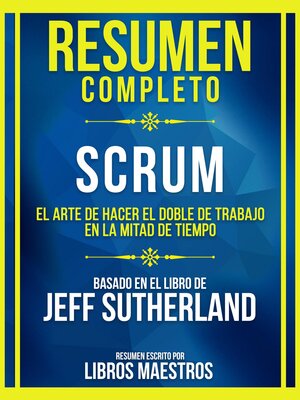 cover image of Resumen Completo--Scrum--El Arte De Hacer El Doble De Trabajo En La Mitad De Tiempo--Basado En El Libro De Jeff Sutherland